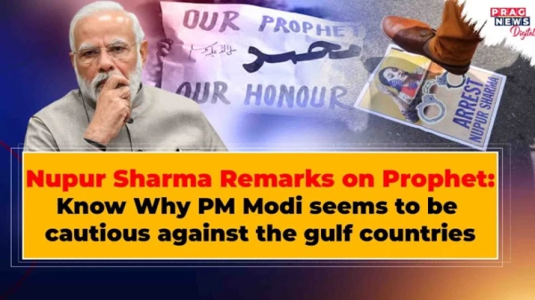 Nupur Sharma Remarks on Prophet: Know Why PM Modi seems to be cautious against the gulf countries