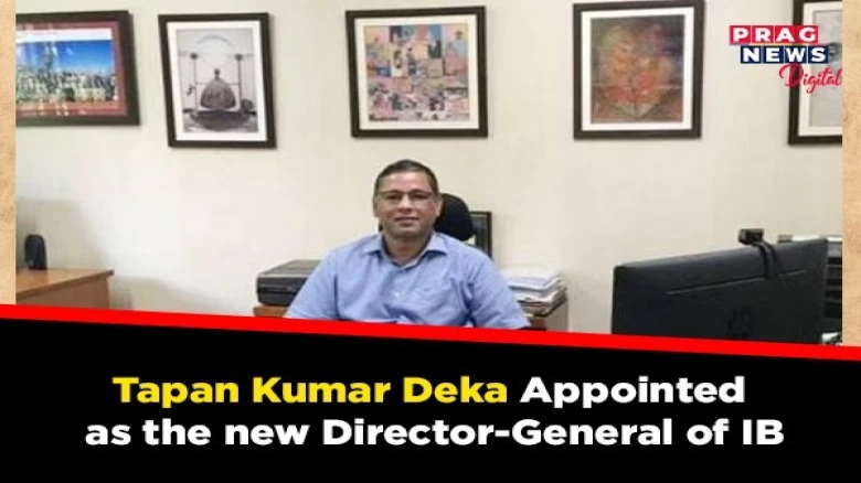 Assam's Senior IPS officer Tapan Kumar Deka appointed as the new Director-General of IB