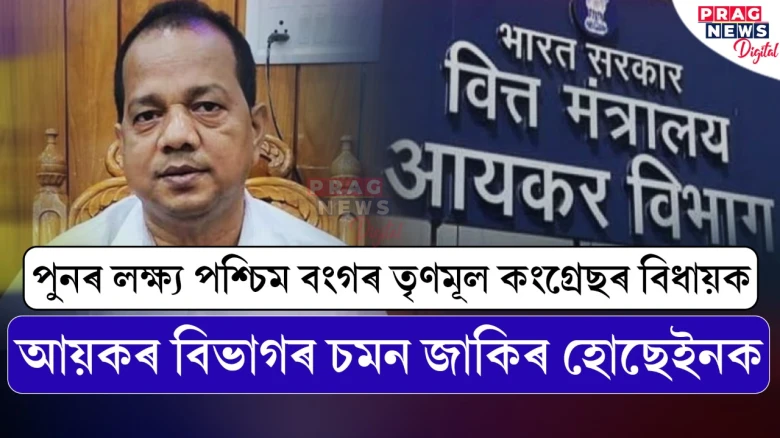 আয়কৰ বিভাগৰ অভিযান; বিধায়ক জাকিৰ হোছেইনৰ ঘৰ আৰু কাৰ্যালয়ৰ পৰা উদ্ধাৰ ১১ কোটি