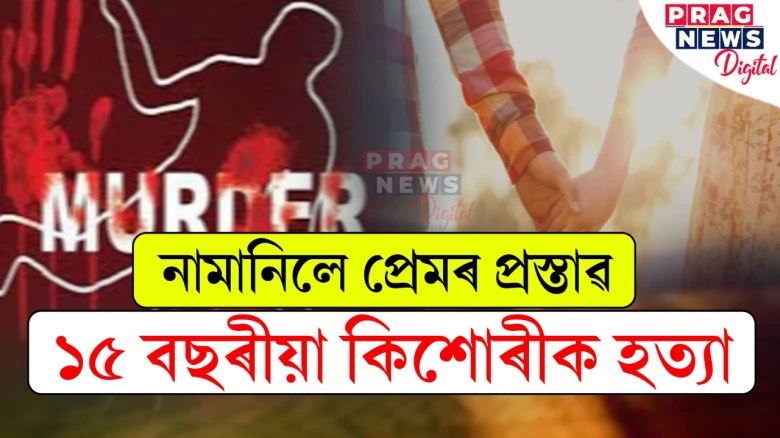 প্ৰেম নে জিঘাংসা! প্ৰেমৰ প্ৰস্তাৱ প্ৰত্যাখান কৰা বাবে ১৫ বছৰীয়া কিশোৰীক হত্যা ২২ বছৰীয়া যুৱকৰ