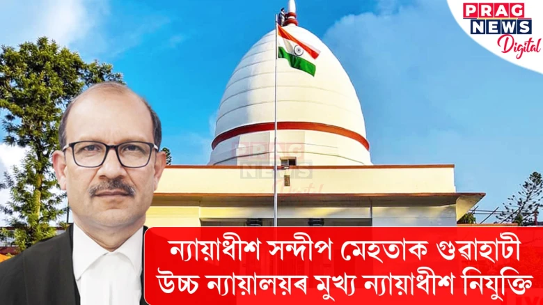 ন্যায়াধীশ সন্দীপ মেহতাক গুৱাহাটী উচ্চ ন্যায়ালয়ৰ মুখ্য ন্যায়াধীশ নিযুক্তি