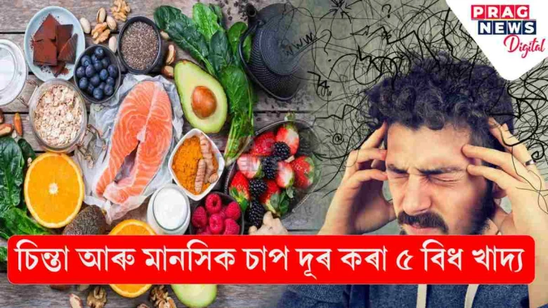 এই ৫ বিধ খাদ্যই দূৰ কৰে চিন্তা, উদ্বেগ আৰু মানসিক চাপ