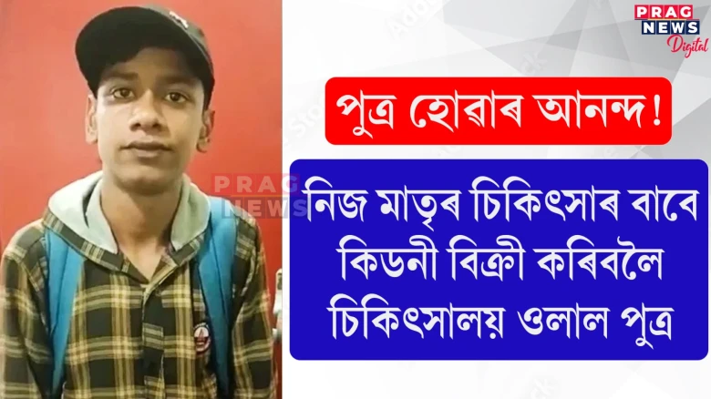 পুত্ৰ হোৱাৰ আনন্দ! নিজ মাতৃৰ চিকিৎসাৰ বাবে কিডনী বিক্ৰী কৰিবলৈ চিকিৎসালয় ওলাল পুত্ৰ
