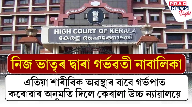 নিজ ভাতৃৰ দ্বাৰা গৰ্ভৱতী নাবালিকা, এতিয়া শাৰীৰিক অৱস্থাৰ বাবে গৰ্ভপাত কৰোৱাৰ অনুমতি দিলে কেৰালা উচ্চ ন্যায়ালয়ে
