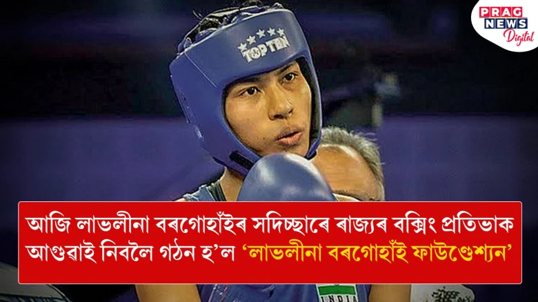 আজি লাভলীনা বৰগোহাঁইৰ সদিচ্ছাৰে ৰাজ্যৰ বক্সিং প্ৰতিভাক আগুৱাই নিবলৈ গঠন হ’ল ‘লাভলীনা বৰগোহাঁই ফাউণ্ডেশ্যন’
