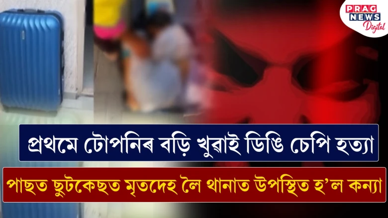 পুনৰ চাঞ্চল্যকৰ হত্যাকাণ্ড:  মাতৃক হত্যা কৰি ছুটকেছত মৃতদেহ লৈ থানাত উপস্থিত হ'ল মহিলা
