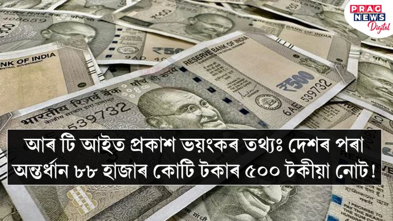 আৰ টি আইত প্ৰকাশ ভয়ংকৰ তথ্যঃ দেশৰ পৰা অন্তৰ্ধান ৮৮ হাজাৰ কোটি টকাৰ ৫০০ টকীয়া নোট!