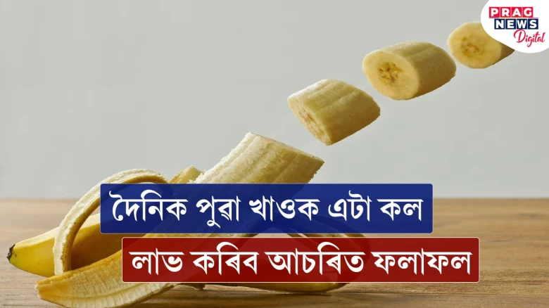 প্ৰতিদিনে পুৱা এটা কল খাওক! ইয়াৰ উপকাৰিতা জানিলে আপুনি আচৰিত হ’ব