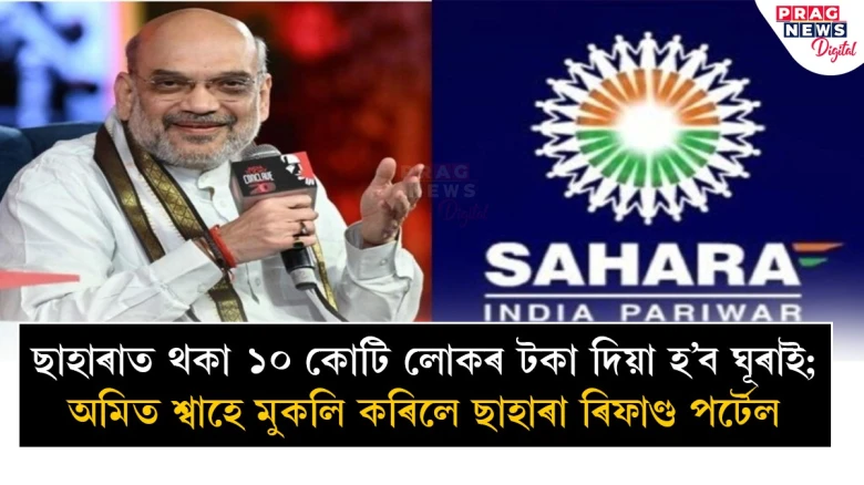 ছাহাৰাত থকা ১০ কোটি লোকৰ টকা দিয়া হ’ব ঘূৰাই; অমিত শ্বাহে মুকলি কৰিলে ছাহাৰা ৰিফাণ্ড পৰ্টেল