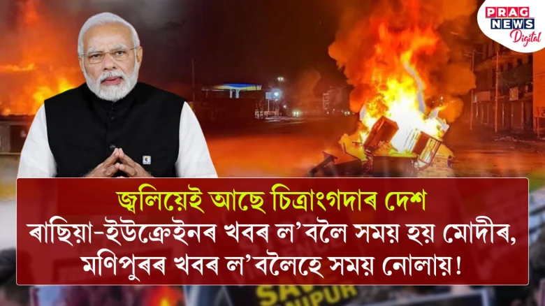 জ্বলিয়েই আছে চিত্ৰাংগদাৰ দেশঃ  ৰাছিয়া-ইউক্ৰেইনৰ খবৰ ল’বলৈ সময় হয় মোদীৰ, মণিপুৰৰ খবৰ ল’বলৈহে সময় নোলায়!
