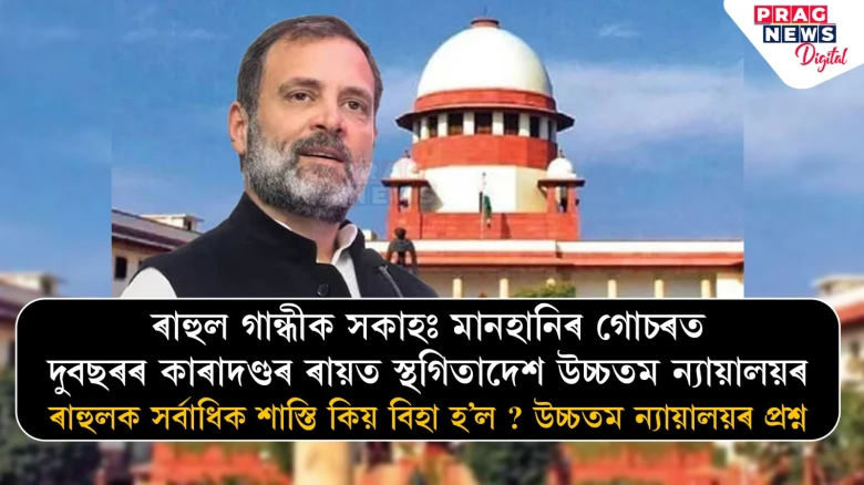 ৰাহুল গান্ধীক সকাহঃ মানহানিৰ গোচৰত দুবছৰৰ কাৰাদণ্ডৰ ৰায়ত স্থগিতাদেশ উচ্চতম ন্যায়ালয়ৰ,ৰাহুলক সৰ্বাধিক শাস্তি কিয় বিহা হ’ল ? উচ্চতম ন্যায়ালয়ৰ প্ৰশ্ন