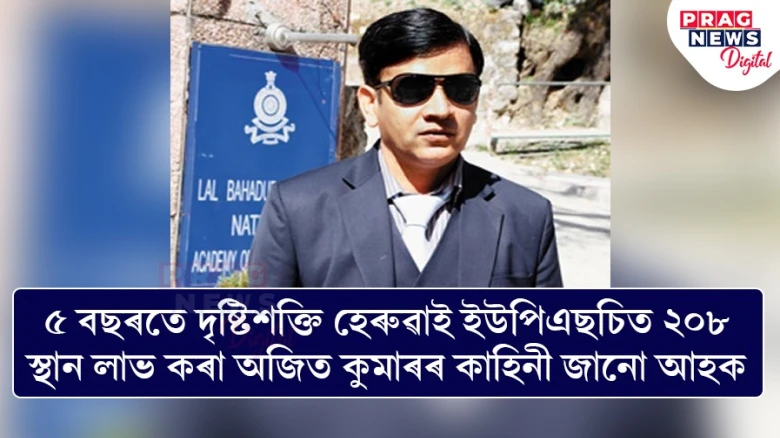 ৫ বছৰতে দৃষ্টিশক্তি হেৰুৱাই ইউপিএছচিত ২০৮ স্থান লাভ কৰা অজিত কুমাৰৰ কাহিনী জানো আহক