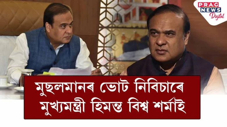 মুখ্যমন্ত্ৰীৰ বিস্ফোৰণ; নিবিচাৰে মুছলমানৰ ভোট, নকৰে ভোটবেংকৰ ৰাজনীতি