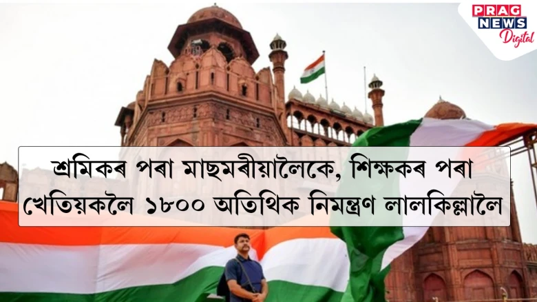স্বাধীনতা দিৱসৰ প্ৰাকক্ষণত বিশাল আয়োজন; ১৮০০ আমন্ত্ৰিত অতিথি তালিকাত শ্ৰমিকৰ পৰা মাছমৰীয়ালৈকে