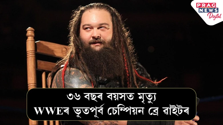৩৬ বছৰ বয়সত মৃত্যু WWEৰ ভূতপূৰ্ব চেম্পিয়ন ব্ৰে ৱাইটৰ