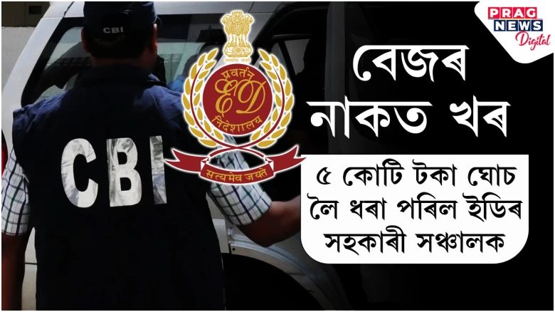 চিবিআইৰ হাতত গ্ৰেপ্তাৰ ইডিৰ সহকাৰী সঞ্চালক; উৎকোচ সংগ্ৰহৰ গুৰুতৰ অভিযোগ