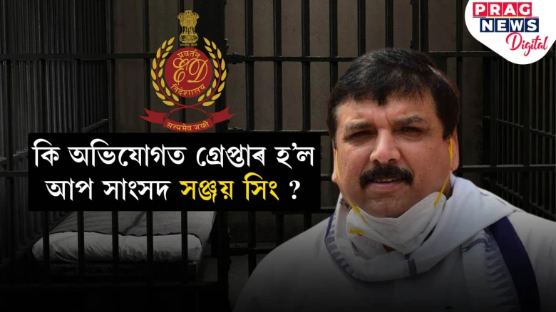 কিয় গ্ৰেপ্তাৰ হ’ল সঞ্জয় সিং? দিল্লী সুৰা কেলেংকাৰীৰ গোচৰ নে অন্য কিবা? জানক সবিশেষ