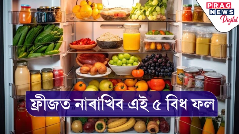 এই ৫ টা ফল ফ্ৰীজত ৰাখিলে নষ্ট হয় পুষ্টিকৰ উপাদান! কেতিয়াও নাৰাখিব