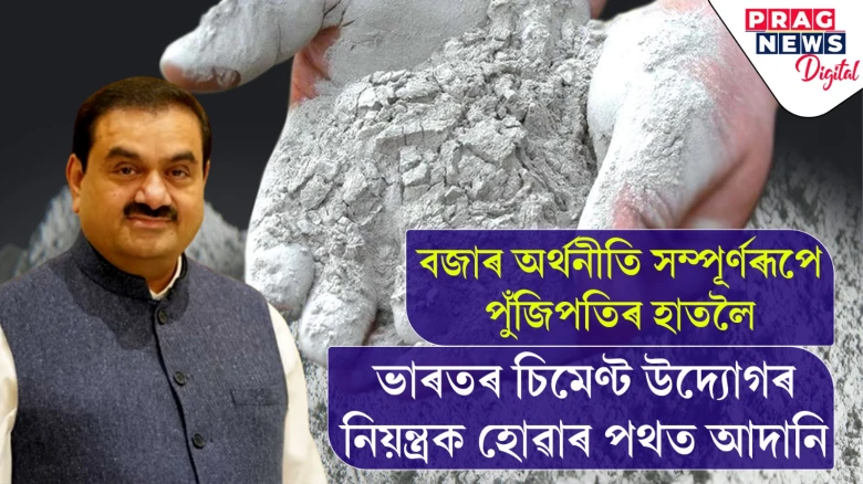 চিমেণ্ট উদ্যোগলৈ বিস্তাৰ আদানিৰ ব্যৱসায়িক সাম্ৰাজ্য; ৰাজনৈতিক ছত্ৰছায়াত লুণ্ঠন চলোৱাৰ অভিযোগ কংগ্ৰেছৰ