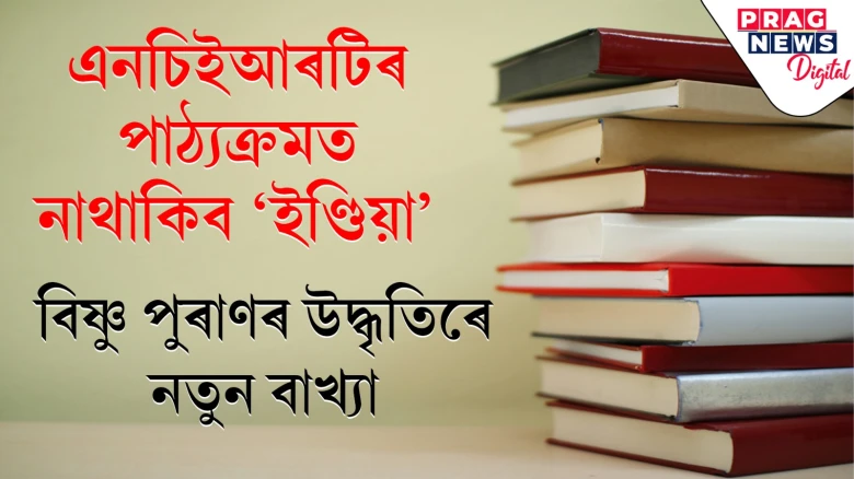 এনচিইআৰটিৰ পাঠ্যক্ৰমত নাথাকিব 'ইণ্ডিয়া': বিষ্ণু পুৰাণৰ উদ্ধৃতিৰে নতুন বাখ্যা
