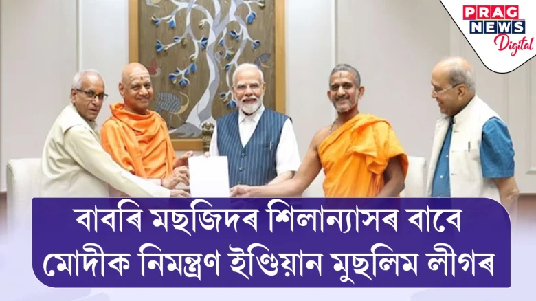 বাবৰি মছজিদৰ শিলান্যাসৰ বাবে মোদীক নিমন্ত্ৰণ ইণ্ডিয়ান মুছলিম লীগৰ