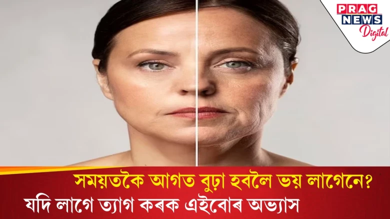 এই অভ্যাসবোৰে বয়সতকৈ আগত বুঢ়া কৰি তোলে! মুখত পৰে বয়সৰ চাপ