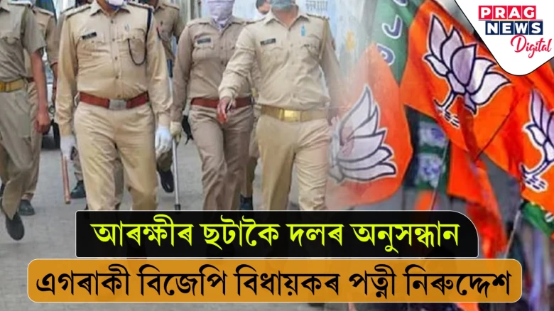 আৰক্ষীৰ ছটাকৈ দলৰ অনুসন্ধান...   এগৰাকী বিজেপি বিধায়কৰ পত্নী নিৰুদ্দেশ