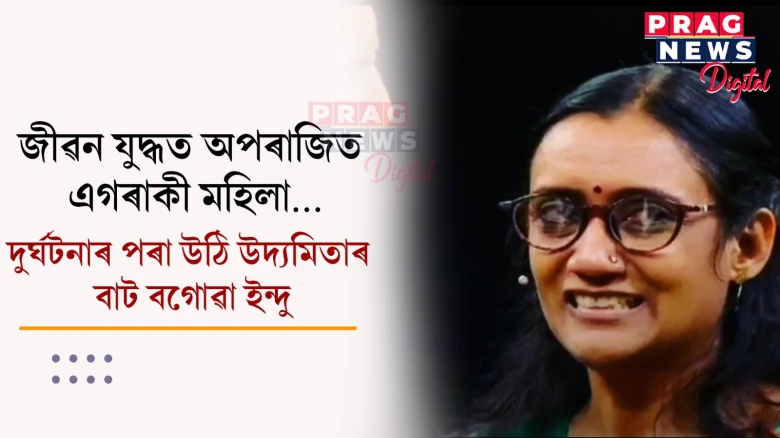 জীৱন যুদ্ধত অপৰাজিত এগৰাকী মহিলা… দুৰ্ঘটনাৰ পৰা উঠি উদ্যমিতাৰ বাট বগোৱা ইন্দু