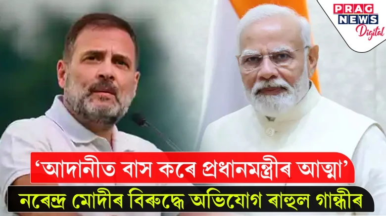 'আদানীত বাস কৰে প্ৰধানমন্ত্ৰীৰ আত্মা' - নৰেন্দ্ৰ মোদীৰ বিৰুদ্ধে অভিযোগ ৰাহুল গান্ধীৰ