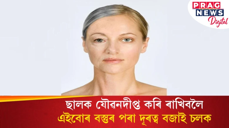 ছাল যৌৱনদীপ্ত কৰি ৰাখিব বিচাৰেনে? এইবোৰ বস্তুৰ পৰা দূৰত্ব বজাই চলক