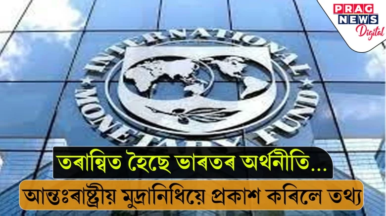 তৰান্বিত হৈছে ভাৰতৰ অৰ্থনীতি… আন্তঃৰাষ্ট্ৰীয় মুদ্ৰানিধিয়ে প্ৰকাশ কৰিলে তথ্য