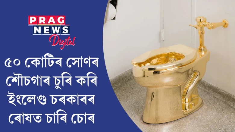 ৫০ কোটিৰ সোণৰ শৌচগাৰ চুৰি কৰি ইংলেণ্ড চৰকাৰৰ ৰোষত চাৰি চোৰ