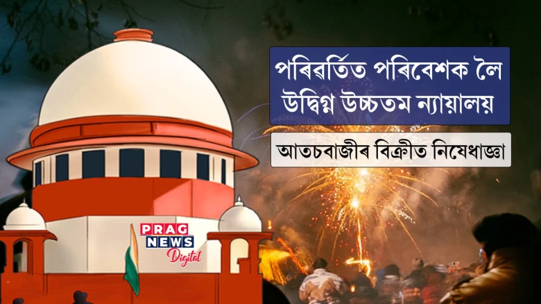 পৰিৱৰ্তিত পৰিবেশক লৈ উদ্বিগ্ন উচ্চতম ন্যায়ালয় ; আতচবাজীৰ বিক্ৰীত নিষেধাজ্ঞা