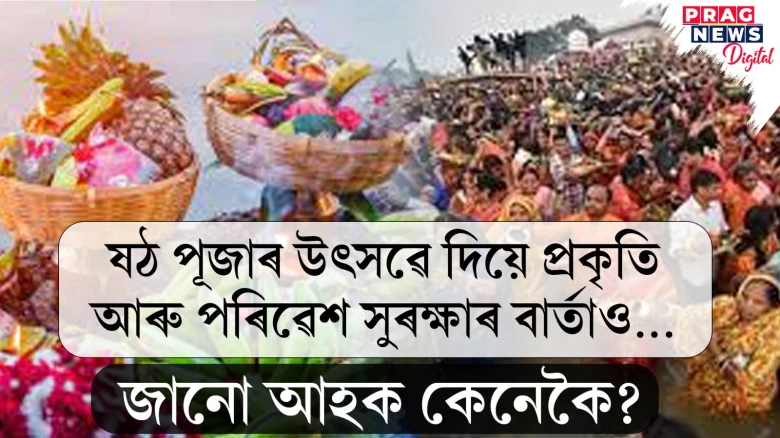 ষঠ পূজাৰ উৎসৱে দিয়ে প্ৰকৃতি আৰু পৰিৱেশ সুৰক্ষাৰ বাৰ্তাও...জানো আহক কেনেকৈ?