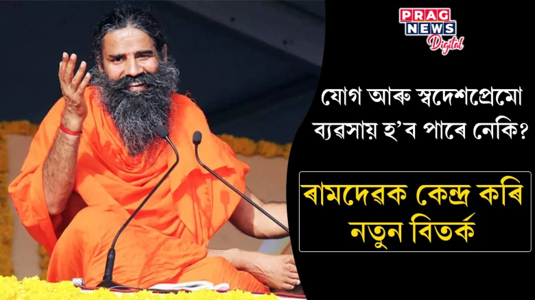 পুনৰ বিতৰ্কত বাবা ৰামদেৱ; যোগৰ মাজেৰে ব্যৱসায়িক সাম্ৰাজ্য বিস্তাৰৰহে লক্ষ্য নেকি ৰামদেৱৰ?