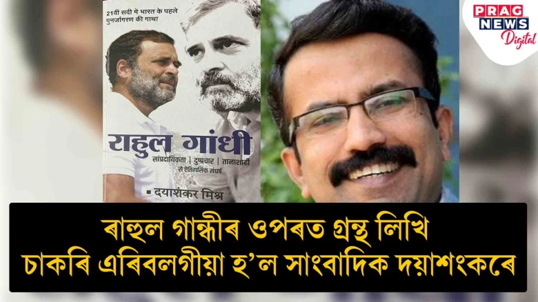 ৰাহুল গান্ধীৰ ওপৰত গ্ৰন্থ লিখি চাকৰি এৰিবলগীয়া হ’ল সাংবাদিক দয়াশংকৰে