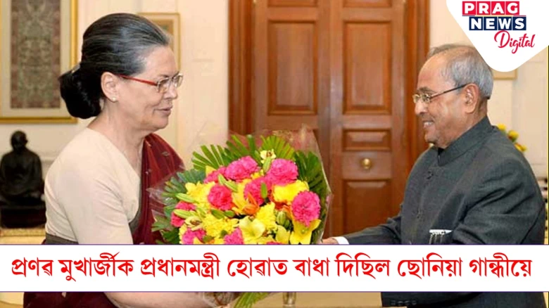 ছোনিয়া গান্ধীয়ে প্ৰণৱ মুখাৰ্জী প্ৰধানমন্ত্ৰী হোৱাটো বিচৰা নাছিল! দেশৰ ৰাজনীতিৰ বিস্ফোৰক তথ্যৰে প্ৰকাশৰ পথত প্ৰণৱ মুখাৰ্জীৰ কন্যা শৰ্মিষ্ঠা মুখাৰ্জীৰ গ্ৰন্থ