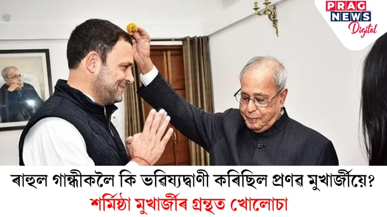 ৰাহুল গান্ধীকলৈ কি ভৱিষ্যদ্বাণী কৰিছিল প্ৰণৱ মুখাৰ্জীয়ে?  শৰ্মিষ্ঠা মুখাৰ্জীৰ গ্ৰন্থত খোলোচা