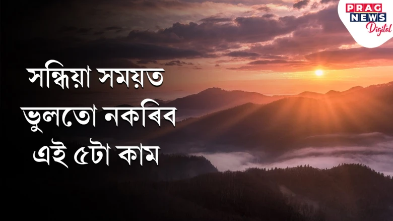 সন্ধিয়া সময়ত ভুলতো নকৰিব এই ৫টা কাম! অশুভ প্ৰভাৱে জীৱন কৰিব জুৰুলা