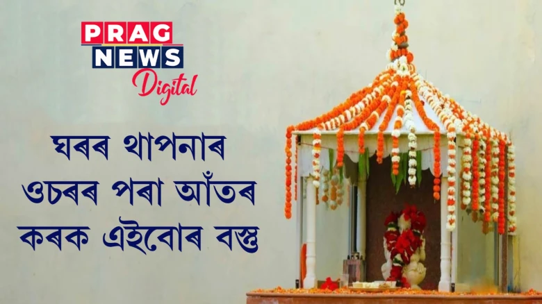 আপোনাৰ ঘৰৰ থাপনাৰ চাৰিওফালৰ পৰা এইবোৰ বস্তু তৎক্ষণাত আঁতৰাই পেলাওক! নহ’লে ঋণাত্মক শক্তি বাঢ়িব