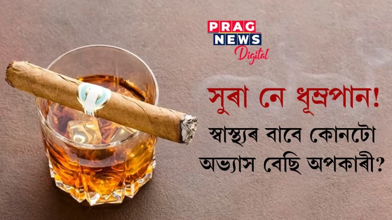 সুৰা নে ধূম্ৰপান !স্বাস্থ্যৰ বাবে কোনটো অভ্যাস বেছি অপকাৰী?