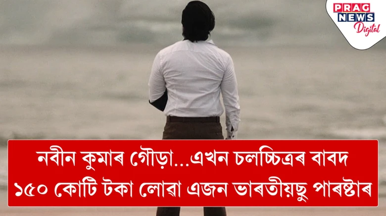 নবীন কুমাৰ গৌড়া…এখন চলচ্চিত্ৰৰ বাবদ ১৫০ কোটি টকা লোৱা এজন ভাৰতীয় ছুপাৰষ্টাৰ