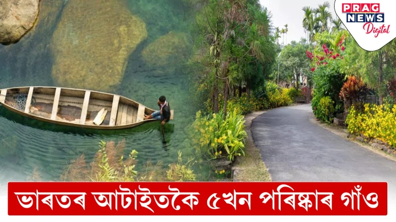 ভাৰতৰ আটাইতকৈ পৰিষ্কাৰ ৫খন গাঁও! জীৱনত এবাৰ হ’লেও ভ্ৰমণ কৰক