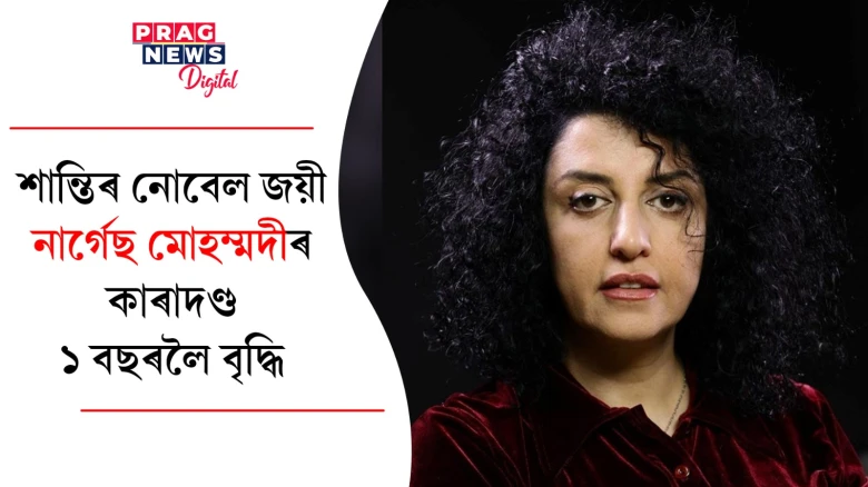শান্তিৰ নোবেল জয়ী নাৰ্গেছ মোহম্মদীৰ কাৰাদণ্ড ১ বছৰলৈ বৃদ্ধি