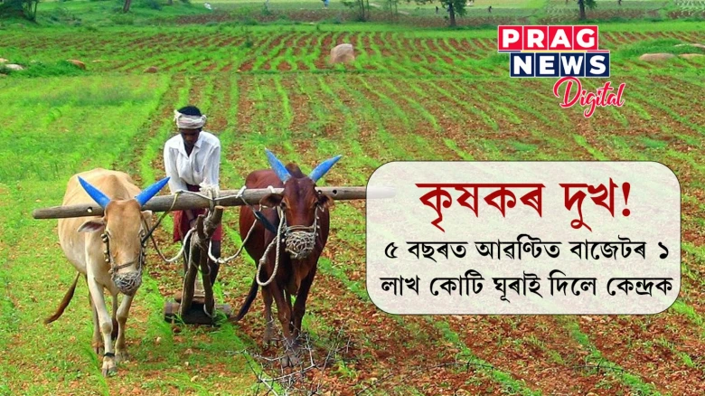 কৃষিখণ্ডত ধন খৰচ কৰিব নোৱাৰিলে বিভাগে;৫ বছৰত আৱণ্টিত বাজেটৰ ১ লাখ কোটি ঘূৰাই দিলে কেন্দ্ৰক
