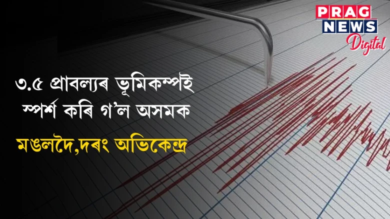 ৩.৫ প্ৰাবল্যৰ ভূমিকম্পই স্পৰ্শ কৰি গ’ল অসমক; মঙলদৈ,দৰং অভিকেন্দ্ৰ