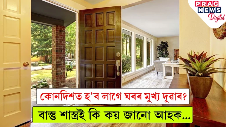ঘৰৰ মুখ্য দুৱাৰ কোনদিশত হ’লে শুভ বুলি ভবা হয়? জানক সবিশেষ