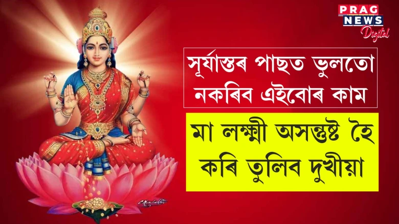 সূৰ্যাস্তৰ পাছত কৰা এই কামবোৰে মানুহক দুখীয়া কৰি তোলে! মা লক্ষ্মী হয় অসন্তুষ্ট