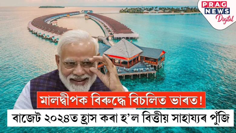 মালদ্বীপক বিৰুদ্ধে বিচলিত ভাৰত! বাজেট ২০২৪ত হ্ৰাস কৰা হ’ল বিত্তীয় সাহায্যৰ পুঁঁজি