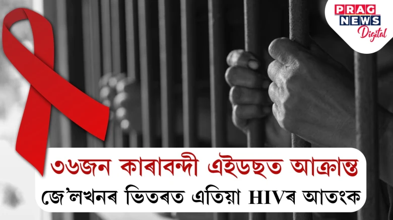 নীৰৱ ঘাতকৰ ৰূপ লৈছে HIVয়ে; এখন জে’লত ৩৬গৰাকী বন্দী আক্ৰান্ত
